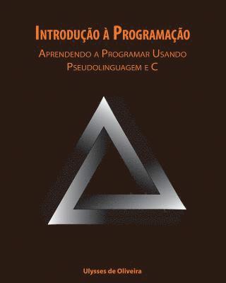 Ulysses de Oliveira - Introdução à Programação: Aprendendo a Programar Usando Pseudolinguagem e C, Häftad