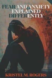 bokomslag Fear And Anxiety Explained Differently