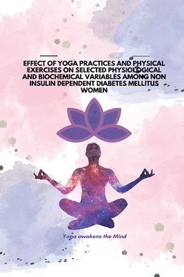 bokomslag Effect of Yoga Practices and Physical Exercises on Selected Physiological and Biochemical Variables Among Non Insulin Dependent Diabetes Mellitus Women