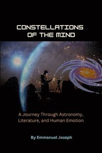 bokomslag Constellations of the Mind, A Journey Through Astronomy, Literature, and Human Emotion