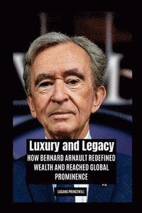 bokomslag Luxury and Legacy: How Bernard Arnault Redefined Wealth and Reached Global Prominence