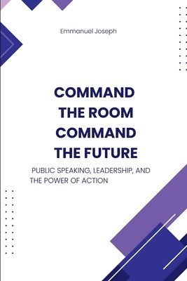 bokomslag Command the Room, Command the Future, Public Speaking, Leadership, and the Power of Action