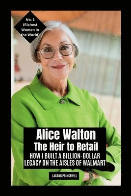 bokomslag Alice Walton - The Heir to Retail: How I Built a Billion-Dollar Legacy on the Aisles of Walmart