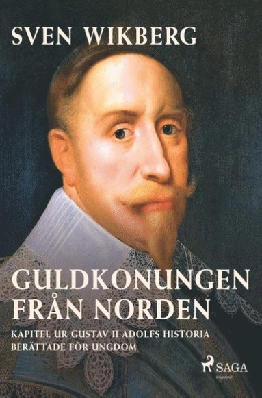 Sven Wikberg - Guldkonungen från Norden : kapitel ur Gustav II Adolfs historia berättade för ungdom, Häftad