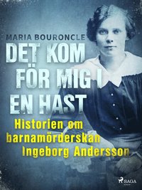 bokomslag Det kom för mig i en hast : historien om barnamörderskan Ingeborg Andersson