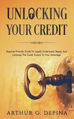 Arthur G Depina, Arthur G. Depina - Unlocking Your Credit, Inbunden