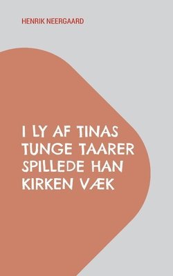 bokomslag I Ly af Tinas tunge Taarer spillede han Kirken væk