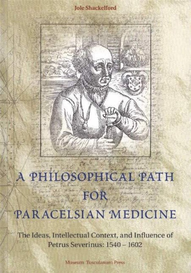 Philosophical Path for Paracelsian Medicine – The Ideas, Intellectual Context, and Influence of Petrus Severinus (1540–1602)