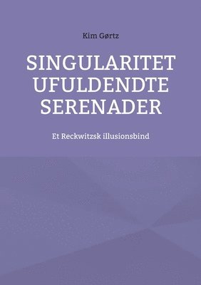 bokomslag Singularitet Ufuldendte serenader: Et Reckwitzsk illusionsbind