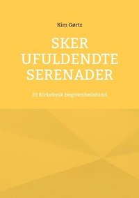 bokomslag Sker ufuldendte serenader: Et Kirkebysk begivenhedsbind