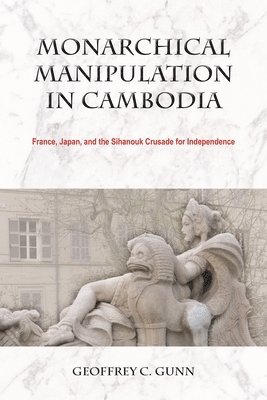 bokomslag Monarchical Manipulation in Cambodia: France, Japan, and the Sihanouk Crusade for Independence