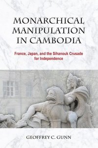 bokomslag Monarchical Manipulation in Cambodia: France, Japan, and the Sihanouk Crusade for Independence