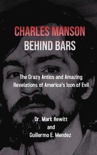 bokomslag Charles Manson Behind Bars: the crazy antics and amazing revelations of America's icon of evil