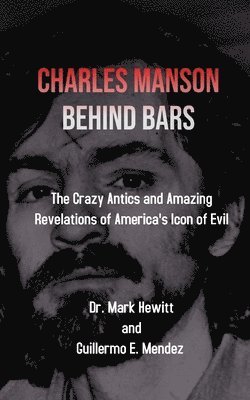 Mark Hewitt, Guillermo Mendez - Charles Manson Behind Bars: the crazy antics and amazing revelations of America's icon of evil, Häftad