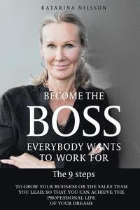 bokomslag Become the Boss Everybody Wants to Work for: The 9 Steps to Grow Your Business or the Sales Team You Lead, So That You Can Achieve the Professional Li