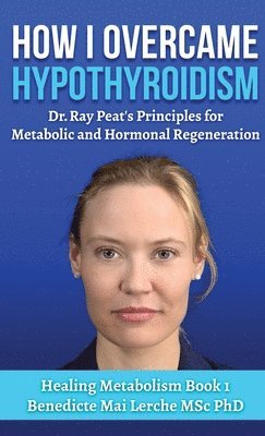 How I Overcame Hypothyroidism: Dr. Ray Peat's Principles for Metabolic and Hormonal Regeneration 1