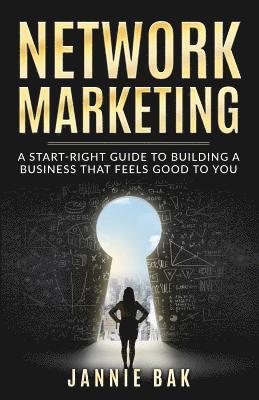 Network Marketing: A Start-Right Guide to Building a Business That Feels Good to You 1