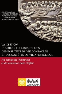 La gestion des biens ecclsiastiques des instituts de vie consacre et des socits de vie apostolique. Au service de l'humanum et de la mission dans l'glise 1