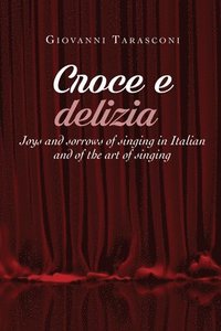 bokomslag CROCE E DELIZIA Joys and sorrows of singing in Italian and of the art of singing