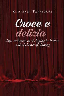 bokomslag CROCE E DELIZIA Joys and sorrows of singing in Italian and of the art of singing
