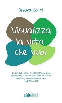 bokomslag Visualizza la vita che vuoi - Il potere delle visualizzazioni per realizzare la vita che vuoi, a livello emotivo, comportamentale e relazionale