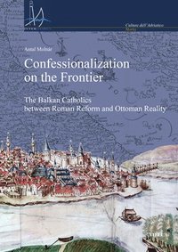 bokomslag Confessionalization on the Frontier: The Balkan Catholics Between Roman Reform and Ottoman Reality