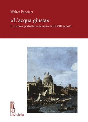 Walter Panciera - L'Acqua Giusta: Il Sistema Portuale Veneziano Nel XVIII Secolo, Häftad
