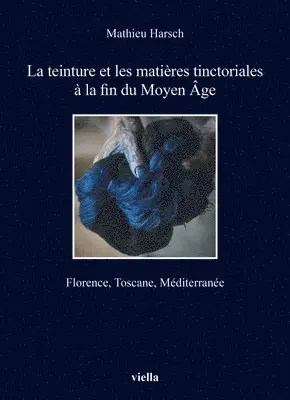 Mathieu Harsch - La Teinture Et Les Matieres Tinctoriales a la Fin Du Moyen Age: Florence, Toscane, Mediterranee, Häftad. Tillgänglighet: Lägg i varukorg