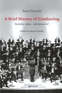 bokomslag A Brief History of Conducting: Yesterday, today... and tomorrow?