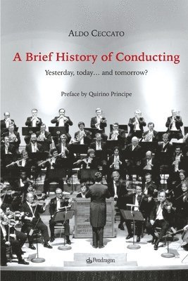 Aldo Ceccato - A Brief History of Conducting: Yesterday, today... and tomorrow?, Häftad
