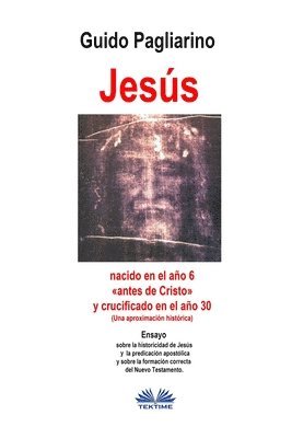 bokomslag Jesús, nacido en el año 6 antes de Cristo y crucificado en el año 30 (Una aproximación histórica)
