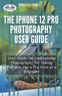 bokomslag The IPhone 12 Pro Photography User Guide