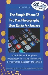 bokomslag The Simple IPhone 12 Pro Max Photography User Guide For Seniors