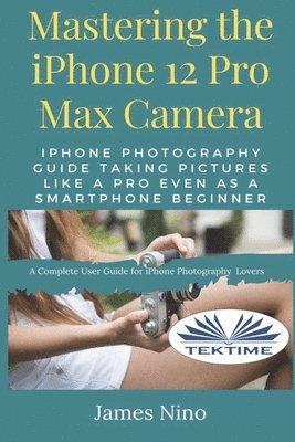 James Nino - Mastering The IPhone 12 Pro Max Camera, Häftad