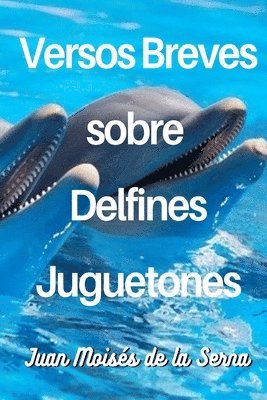 Juan Moisés de la Serna, Juan Moisés De La Serna - Versos Breves Sobre Delfines Juguetones, Häftad