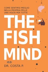 bokomslag The Fish Mind. Come Sentirsi Meglio Nella Propria Pelle Una Volta Per Tutte