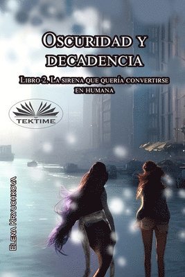 Oscuridad Y Decadencia. Libro 2. La Sirena Que Quera Convertirse En Humana 1