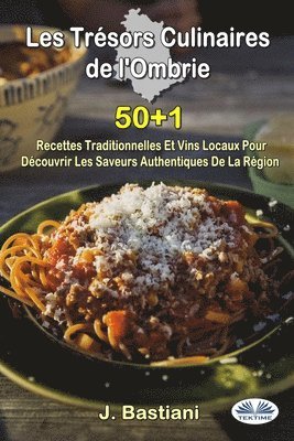 Les Trésors Culinaires De L'Ombrie - 50+1 Recettes Traditionnelles Et Vins Locaux Pour Découvrir Les Saveurs Authentiques De La Région