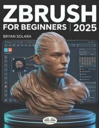 bokomslag ZBrush For Beginners: The Complete Step-By-Step Guide To Techniques, Tips, And Tutorials For 3D Sculpting, And Modeling