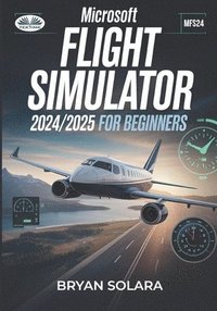 bokomslag Microsoft Flight Simulator 2024/2025 For Beginners: Microsoft Flight Simulator 2024/2025 For Beginners