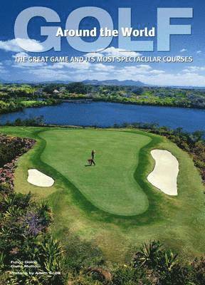 Golf Around the World: The Great Game and Its Most Spectacular Courses