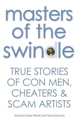 Gianni Morelli, Gianni Morelli, Chiara Schiavano - Masters of the Swindle: True Stories of Con Men, Cheaters & Scam Artists, Inbunden