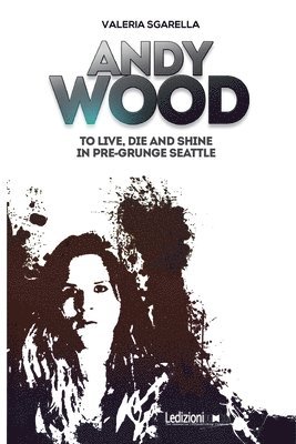 Valeria Sgarella - Andy Wood. To live, die and shine in pre-grunge Seattle, Häftad