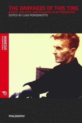 Luigi Perissinotto - The Darkness of This Time: Ethics, Politics, and Religion in Wittgenstein, Häftad