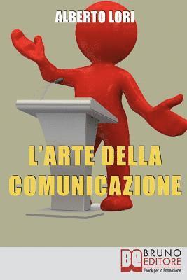 bokomslag L'Arte della Comunicazione: Per Comunicare In Maniera Efficace, Convincente e Senza Stress