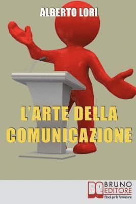 L'Arte della Comunicazione: Per Comunicare In Maniera Efficace, Convincente e Senza Stress 1