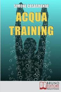 bokomslag Acqua Training: Come Avere un Fisico Armonioso, un Cuore Forte e uno Spirito Sereno grazie all'Aiuto dell'Acqua