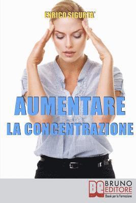 bokomslag Aumentare la Concentrazione: Come Focalizzare e Concentrare la Tua Mente per Potenziare i Tuoi Risultati