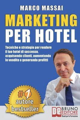 Marketing Per Hotel: Tecniche e strategie per rendere il tuo hotel di successo, acquisendo clienti, aumentando le vendite e generando profi 1