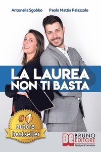 bokomslag La Laurea Non Ti Basta: Come Cambiare In Meglio La Sorte Del Tuo Futuro Universitario e Professionale